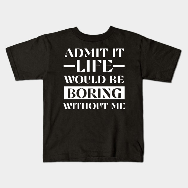 Admit It Life Would Be Boring Without Me Funny Saying Gift Shirt Kids T-Shirt by K.C Designs